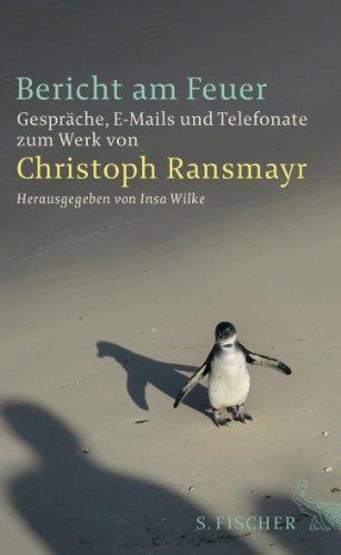 Bericht am Feuer: Gespräche, E-Mails und Telefonate zum Werk von Christoph Ransmayr