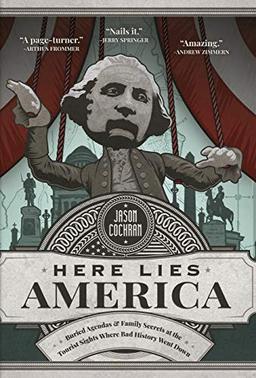 Here Lies America: Buried Agendas & Family Secrets at the Tourist Sites Where Bad History Went Down