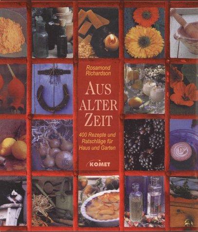 Aus alter Zeit. 400 Rezepte und Ratschläge für Haus und Garten