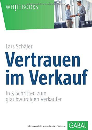 Vertrauen im Verkauf: In 5 Schritten zum glaubwürdigen Verkäufer (Whitebooks)