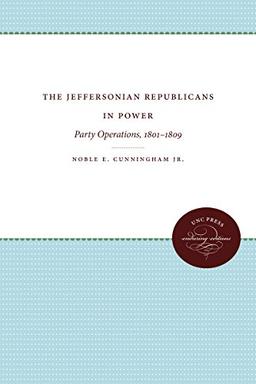 The Jeffersonian Republicans in Power: Party Operations, 1801-1809 (Published by the Omohundro Institute of Early American Histo)