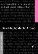 Geschlecht Macht Arbeit: Interdisziplinäre Perspektiven und politische Intervention