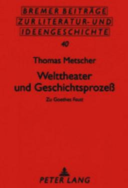 Welttheater und Geschichtsprozeß: Zu Goethes Faust (Bremer Beiträge zur Literatur- und Ideengeschichte)