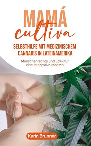 Mamá Cultiva: Selbsthilfe mit medizinischem Cannabis in Lateinamerika: Menschenrechte und Ethik für eine Integrative Medizin