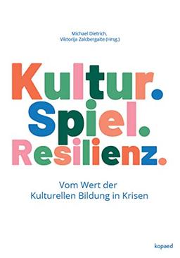 Kultur. Spiel. Resilienz.: Vom Wert der Kulturellen Bildung in Krisen