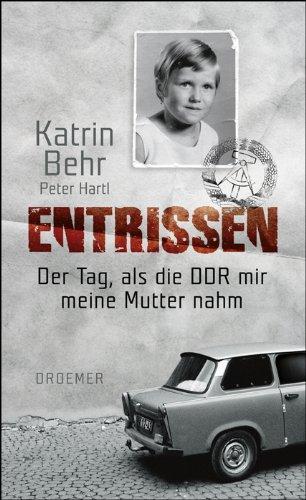 Entrissen: Der Tag, als die DDR mir meine Mutter nahm