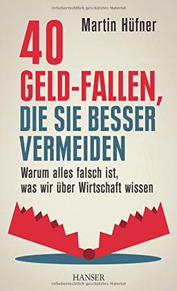 40 Geld-Fallen, die Sie besser vermeiden: Warum alles falsch ist, was wir über Wirtschaft wissen