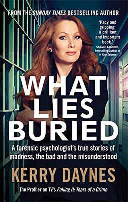 What Lies Buried: A forensic psychologist’s true stories of madness, the bad and the misunderstood