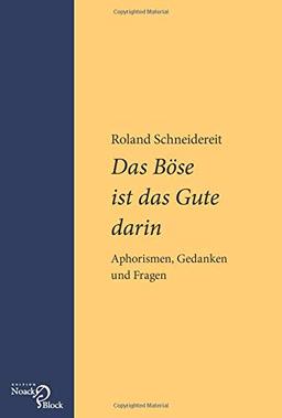 Das Böse ist das Gute darin: Aphorismen, Gedanken und Fragen