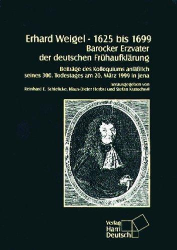 Erhard Weigel 1625 bis 1699 - Barocker Erzvater der deutschen Frühaufklärung: Beiträge des Kolloquiums anlässlich seines 300. Todestages am 20. März 1999 in Jena