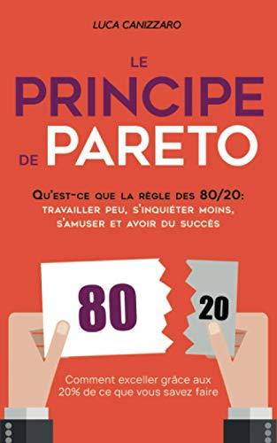 Le Principe de Pareto: Qu’est-ce que la règle des 80/20 : travailler peu, s’inquiéter moins, s’amuser et avoir du succès