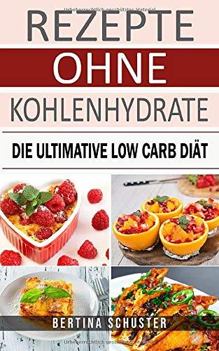 Rezepte ohne Kohlenhydrate: Die ultimative Low Carb Diät