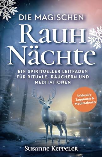 Die magischen Rauhnächte: Ein spiritueller Leitfaden für Rituale, Räuchern und Meditationen.