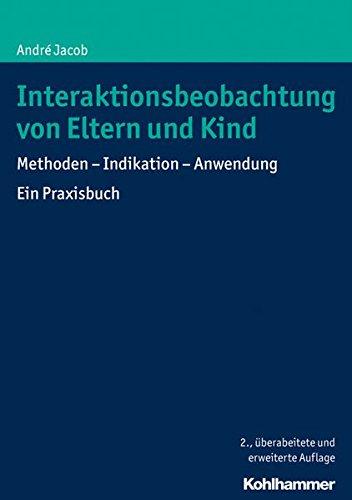 Interaktionsbeobachtung von Eltern und Kind: Methoden - Indikation - Anwendung Ein Praxisbuch