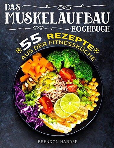 Das Muskelaufbau Kochbuch: 55 Rezepte aus der Fitnessküche