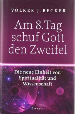 Am 8. Tag schuf Gott den Zweifel: Die neue Einheit von Spiritualität und Wissenschaft