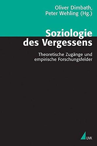 Soziologie des Vergessens: Theoretische Zugänge und empirische Forschungsfelder (Theorie und Methode)