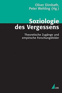 Soziologie des Vergessens: Theoretische Zugänge und empirische Forschungsfelder (Theorie und Methode)