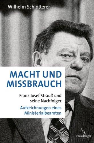 Macht und Missbrauch: Franz Josef Strauß und seine Nachfolger. Aufzeichnungen eines Ministerialbeamten