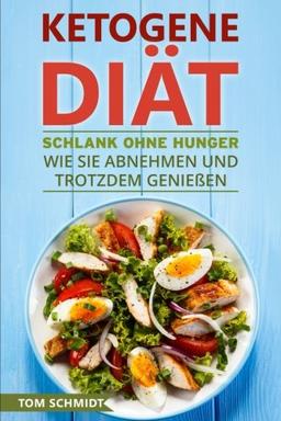 Ketogene Diät: Schlank ohne Hunger - Wie Sie abnehmen und trotzdem genießen - Mit ketogener Ernährung gesund leben & die Fettverbrennung steigern (20 ketogene Rezepte + Diätplan zum Gewicht verlieren)