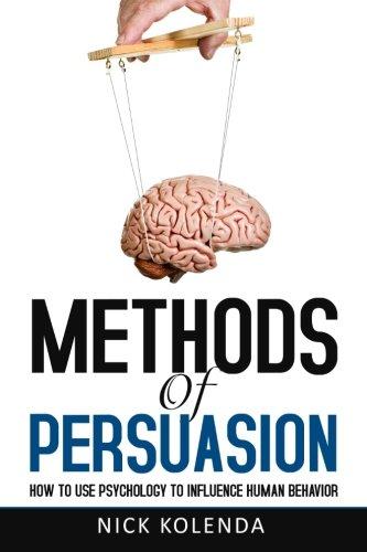 Methods of Persuasion: How to Use Psychology to Influence Human Behavior