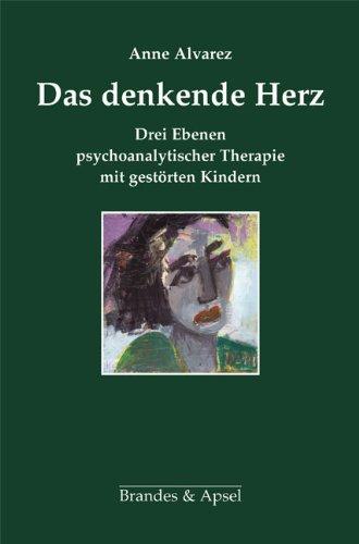 Das denkende Herz: Drei Ebenen psychoanalytischer Therapie mit gestörten Kindern