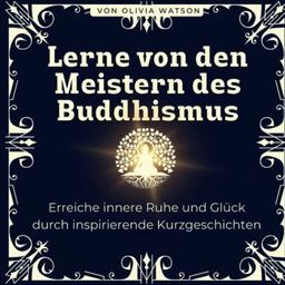 Lerne von den Meistern des Buddhismus: Inspirierende und lehrreiche Erzählungen aus dem Buddhismus