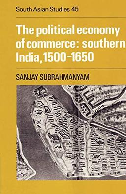 The Political Economy of Commerce: Southern India, 1500-1650 (Cambridge South Asian Studies, Band 45)