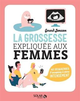 La grossesse expliquée aux femmes : 40 semaines d'exception à vivre intensément