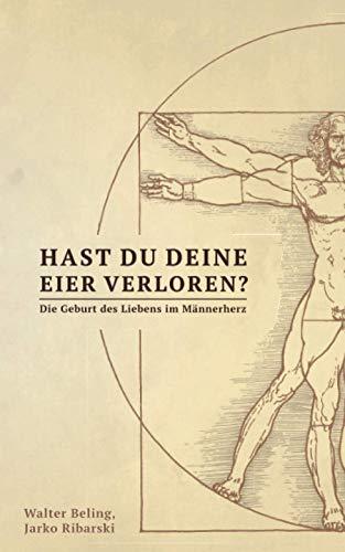 Hast du deine Eier verloren?: Die Geburt des Liebens im Männerherz