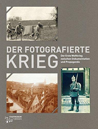 Der fotografierte Krieg: Der Erste Weltkrieg zwischen Dokumentation und Propaganda (Tübinger Kataloge)