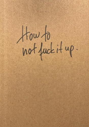 How to not fuck it up: Notes to my younger self