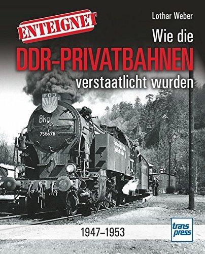 Enteignet: Wie die Klein- und Privatbahnen in der späteren DDR verstaatlicht wurden - 1945-1952