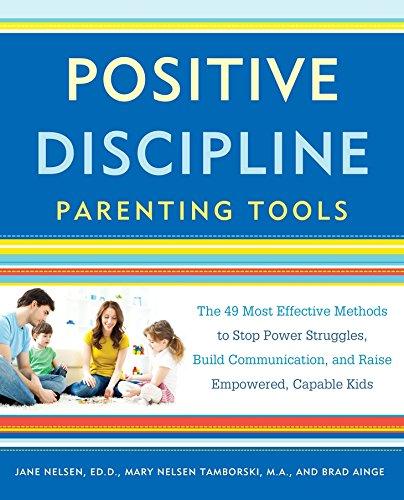 Positive Discipline Parenting Tools: The 49 Most Effective Methods to Stop Power Struggles, Build Communication, and Raise Empowered, Capable Kids