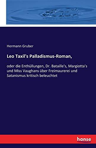 Leo Taxil's Palladismus-Roman,: oder die Enthüllungen, Dr. Bataille's, Margiotta's und Miss Vaughans über Freimaurerei und Satanismus kritisch beleuchtet