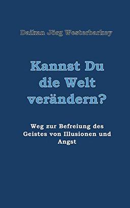 Kannst Du die Welt verändern?: Weg zur Befreiung des Geistes von Illusionen und Angst