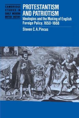 Protestantism and Patriotism: Ideologies and the Making of English Foreign Policy, 1650-1668 (Cambridge Studies in Early Modern British History)