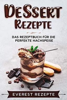 Dessert Rezepte: Das Rezeptbuch für die perfekte Nachspeise: ♦ Die beliebtesten und erfolgreichsten Süßspeisen ♦ Dessert im Glas, Törtchen oder ... ♦ Dessert im Glas, Törtchen oder Kekse.