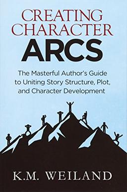 Creating Character Arcs: The Masterful Author's Guide to Uniting Story Structure (Helping Writers Become Authors)