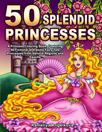 50 SPLENDID PRINCESSES: A Princess Coloring Book, Featuring 50 Fictional and Some Fairy Tale Princesses from Various Regions and Epochs