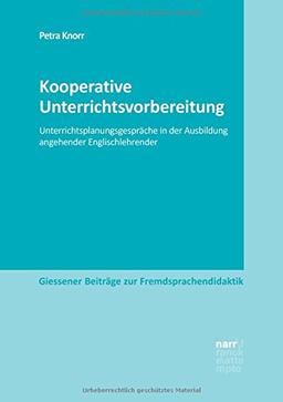 Kooperative Unterrichtsvorbereitung: Unterrichtsplanungsgespräche in der Ausbildung angehender Englischlehrender (Giessener Beiträge zur Fremdsprachendidaktik)