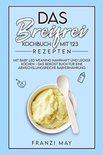 Das breifrei Kochbuch mit 123 Rezepten – mit Baby Led Weaning nahrhaft und lecker kochen - das Beikost Buch für eine abwechslungsreiche Babyernährung