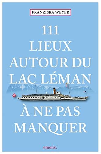 111 lieux autour du lac Léman à ne pas manquer