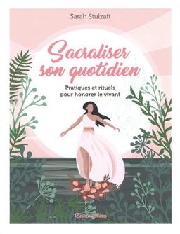 Sacraliser son quotidien : pratiques et rituels pour honorer le vivant