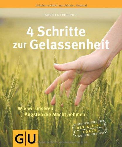 4 Schritte zur Gelassenheit: Wie wir unseren Ängsten die Macht nehmen: Wie wir unseren Ängsten die Macht nehmen. Der kleine Coach (GU Der kleine Coach)