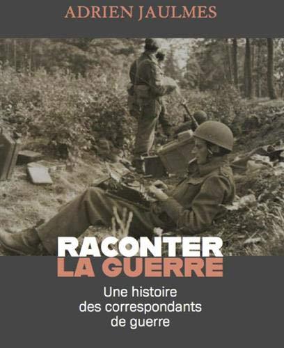 Raconter la guerre : une histoire des correspondants de guerre