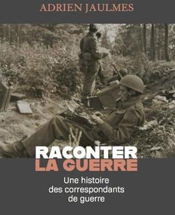 Raconter la guerre : une histoire des correspondants de guerre