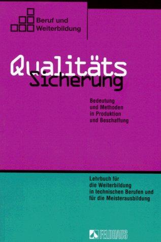 Qualitätssicherung. Bedeutung und Methoden in Produktion und Beschaffung Lehrbuch mit Aufgabensammlung für die Weiterbildung in technischen Berufen und für die Meisterausbildung