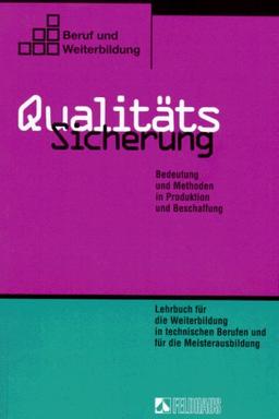 Qualitätssicherung. Bedeutung und Methoden in Produktion und Beschaffung Lehrbuch mit Aufgabensammlung für die Weiterbildung in technischen Berufen und für die Meisterausbildung