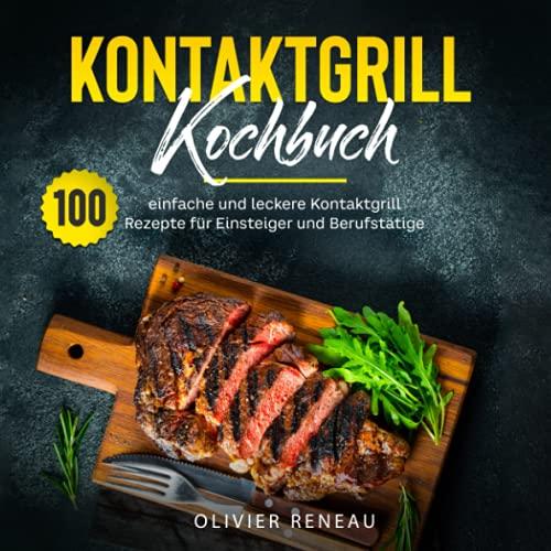 Kontaktgrill Kochbuch: 100 einfache und leckere Kontaktgrill Rezepte für Einsteiger und Berufstätige